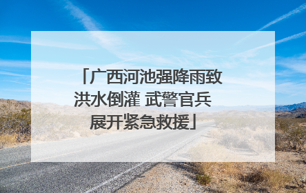 广西河池强降雨致洪水倒灌 武警官兵展开紧急救援