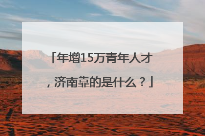 年增15万青年人才，济南靠的是什么？