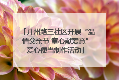 并州路三社区开展“温情父亲节 童心献爱意”爱心便当制作活动