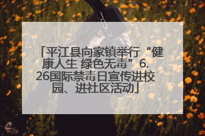 平江县向家镇举行“健康人生 绿色无毒”6.26国际禁毒日宣传进校园、进社区活动