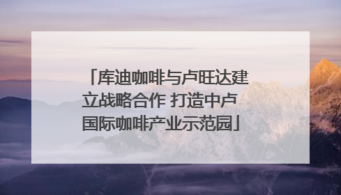 库迪咖啡与卢旺达建立战略合作 打造中卢国际咖啡产业示范园