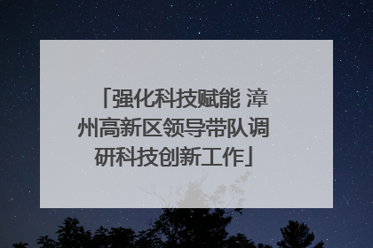 强化科技赋能 漳州高新区领导带队调研科技创新工作