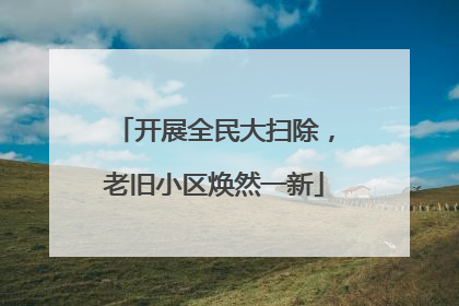 开展全民大扫除，老旧小区焕然一新