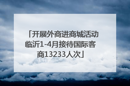 开展外商进商城活动 临沂1-4月接待国际客商13233人次