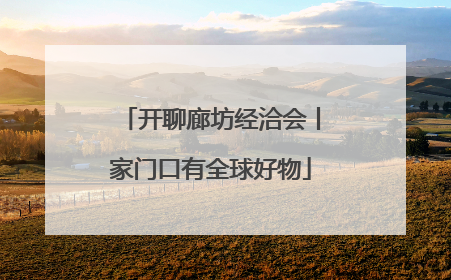 开聊廊坊经洽会丨家门口有全球好物