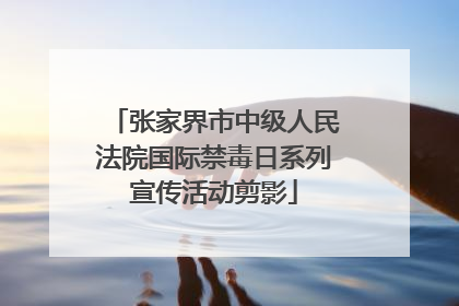 张家界市中级人民法院国际禁毒日系列宣传活动剪影
