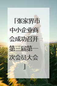 张家界市中小企业商会成功召开第三届第一次会员大会