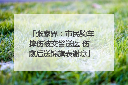 张家界：市民骑车摔伤被交警送医 伤愈后送锦旗表谢意