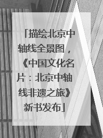 描绘北京中轴线全景图，《中国文化名片：北京中轴线非遗之旅》新书发布