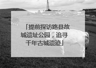 提前探访路县故城遗址公园，追寻千年古城遗迹