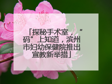 探秘手术室，“码”上知道，滨州市妇幼保健院推出宣教新举措