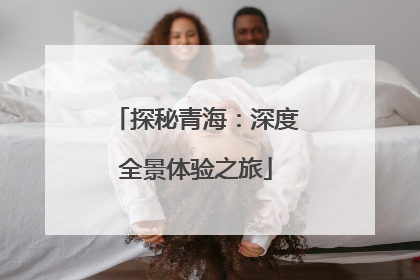 探秘青海：深度全景体验之旅