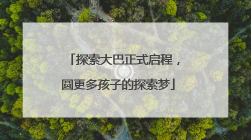 探索大巴正式启程，圆更多孩子的探索梦