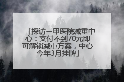 探访三甲医院减重中心：支付不到70元即可解锁减重方案，中心今年3月挂牌