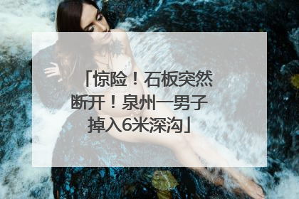 惊险！石板突然断开！泉州一男子掉入6米深沟