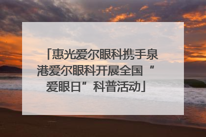 惠光爱尔眼科携手泉港爱尔眼科开展全国“爱眼日”科普活动