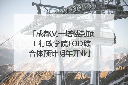 成都又一塔楼封顶！行政学院TOD综合体预计明年开业