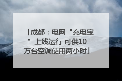 成都：电网“充电宝”上线运行 可供10万台空调使用两小时