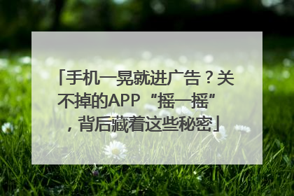 手机一晃就进广告？关不掉的APP“摇一摇”，背后藏着这些秘密