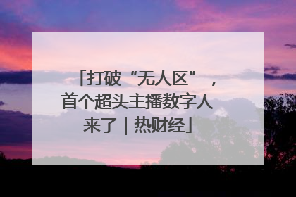 打破“无人区”，首个超头主播数字人来了｜热财经