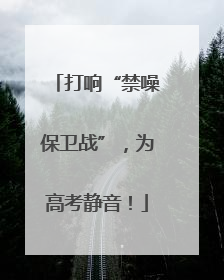 打响“禁噪保卫战”，为高考静音！