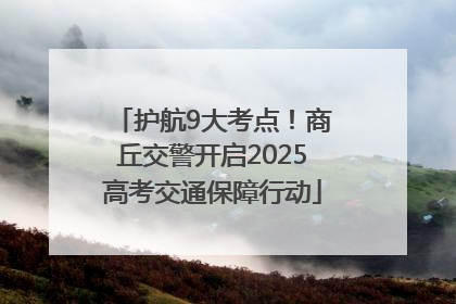 护航9大考点！商丘交警开启2025高考交通保障行动