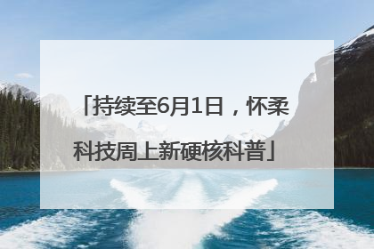 持续至6月1日，怀柔科技周上新硬核科普