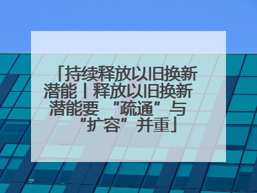 持续释放以旧换新潜能丨释放以旧换新潜能要 “疏通”与“扩容”并重