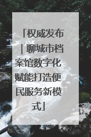 权威发布｜聊城市档案馆数字化赋能打造便民服务新模式
