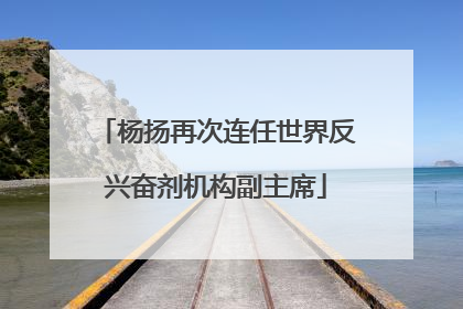 杨扬再次连任世界反兴奋剂机构副主席