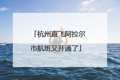 杭州直飞阿拉尔市航班又开通了