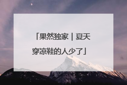 果然独家｜夏天穿凉鞋的人少了