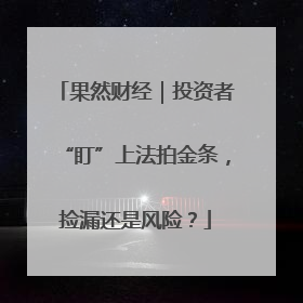 果然财经｜投资者“盯”上法拍金条，捡漏还是风险？