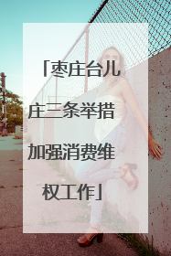 枣庄台儿庄三条举措加强消费维权工作