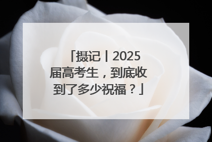 摄记丨2025届高考生，到底收到了多少祝福？