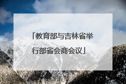 教育部与吉林省举行部省会商会议