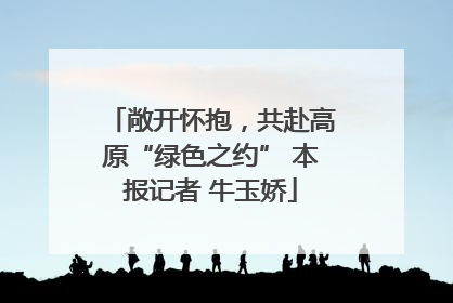 敞开怀抱，共赴高原“绿色之约” 本报记者 牛玉娇