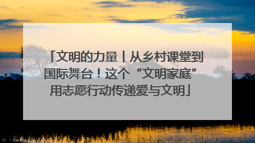文明的力量丨从乡村课堂到国际舞台！这个“文明家庭”用志愿行动传递爱与文明
