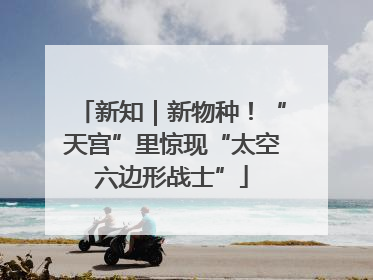 新知｜新物种！“天宫”里惊现“太空六边形战士”
