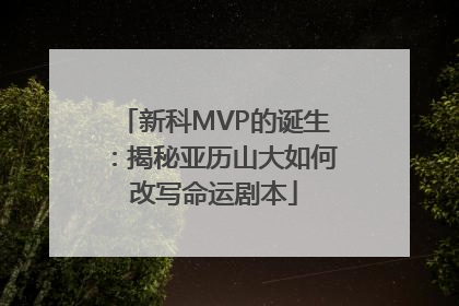 新科MVP的诞生：揭秘亚历山大如何改写命运剧本