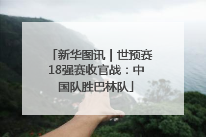 新华图讯｜世预赛18强赛收官战：中国队胜巴林队