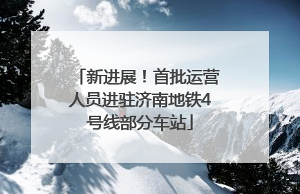 新进展！首批运营人员进驻济南地铁4号线部分车站