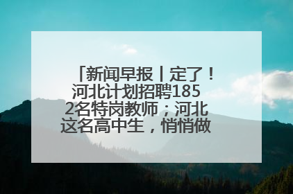 新闻早报丨定了！河北计划招聘1852名特岗教师；河北这名高中生，悄悄做了件超酷的事>>