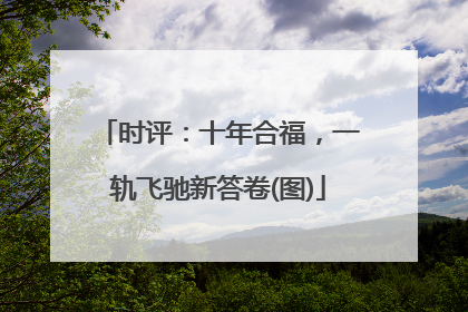 时评：十年合福，一轨飞驰新答卷(图)