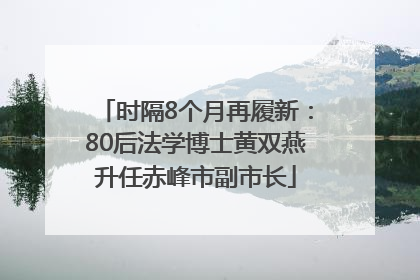 时隔8个月再履新：80后法学博士黄双燕升任赤峰市副市长
