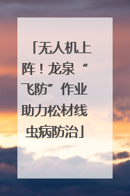 无人机上阵！龙泉“飞防”作业助力松材线虫病防治