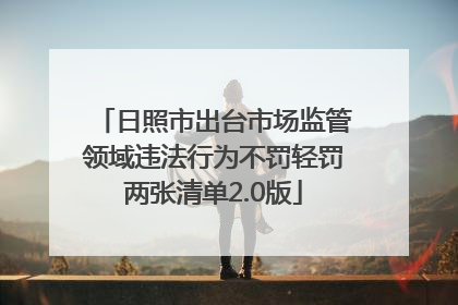 日照市出台市场监管领域违法行为不罚轻罚两张清单2.0版