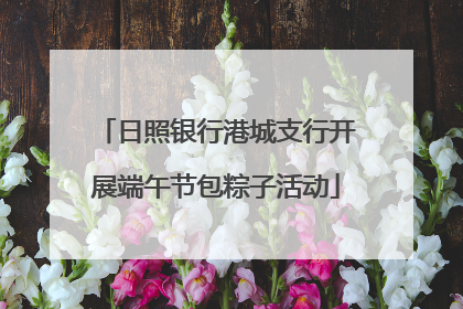 日照银行港城支行开展端午节包粽子活动