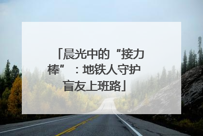 晨光中的“接力棒”：地铁人守护盲友上班路