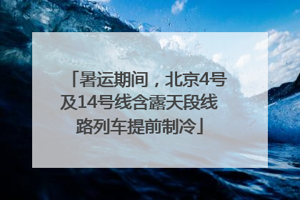 暑运期间，北京4号及14号线含露天段线路列车提前制冷